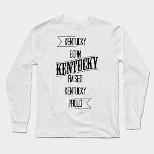 Kentucky born - Kentucky raised - Kentucky proud Long Sleeve T-Shirt